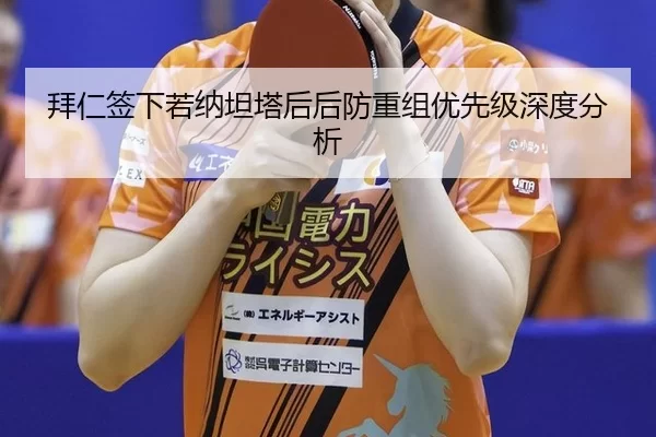 拜仁签下若纳坦塔后后防重组优先级深度分析